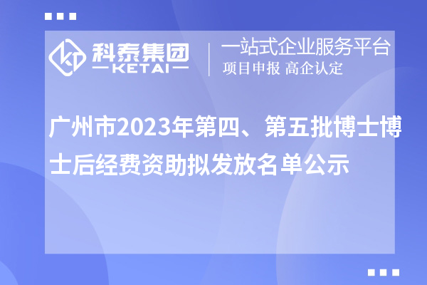 廣州市2023年第四、第五批博士博士后經費資助擬發放名單公示