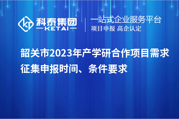 韶關市2023年產學研合作項目需求征集申報時間、條件要求