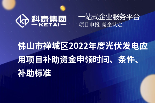 佛山市禪城區2022年度光伏發電應用項目補助資金申領時間、條件、補助標準