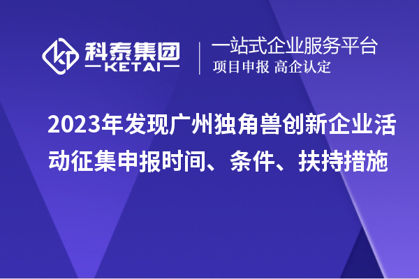 2023年發現廣州獨角獸創新企業活動征集申報時間、條件、扶持措施