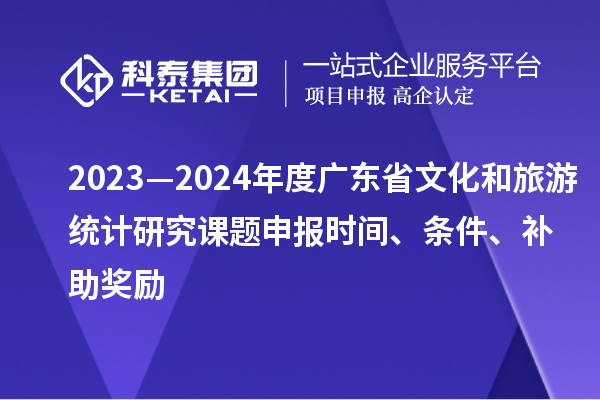 2023—2024年度廣東省文化和旅游統計研究課題申報時間、條件、補助獎勵