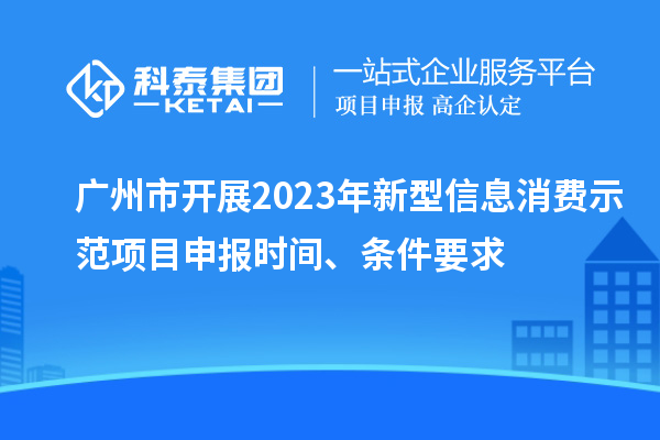 廣州市開展2023年新型信息消費示范<a href=http://www.zh-tour.cn/shenbao.html target=_blank class=infotextkey>項目申報</a>時間、條件要求