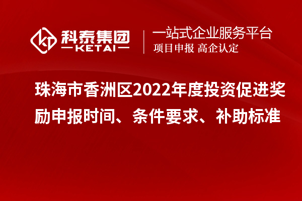 珠海市香洲區2022年度投資促進獎勵申報時間、條件要求、補助標準