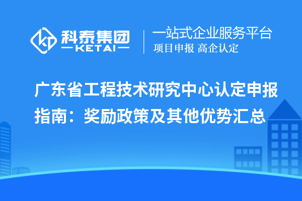 廣東<a href=http://www.zh-tour.cn/fuwu/gongchengzhongxin.html target=_blank class=infotextkey>省工程技術研究中心認定</a>申報指南：獎勵政策及其他優勢匯總