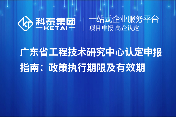 <a href=http://www.zh-tour.cn/fuwu/gongchengzhongxin.html target=_blank class=infotextkey>廣東省工程技術研究中心</a>認定申報指南：政策執行期限及有效期