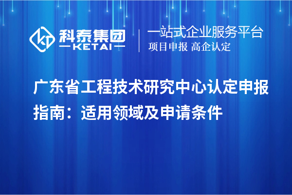 <a href=http://www.zh-tour.cn/fuwu/gongchengzhongxin.html target=_blank class=infotextkey>廣東省工程技術研究中心</a>認定申報指南：適用領域及申請條件