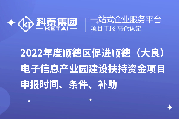 2022年度順德區促進順德（大良）電子信息產業園建設扶持資金項目申報時間、條件、補助