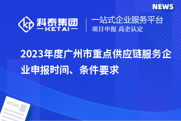 2023年度廣州市重點供應鏈服務企業申報時間、條件要求