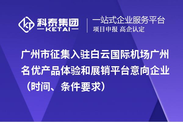 廣州市征集入駐白云國際機場廣州名優產品體驗和展銷平臺意向企業（時間、條件要求）