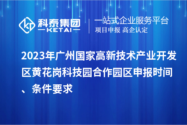 2023年廣州國家高新技術產業開發區黃花崗科技園合作園區申報時間、條件要求