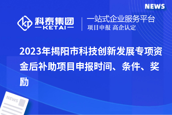 2023年揭陽市科技創新發展專項資金后補助項目申報時間、條件、獎勵