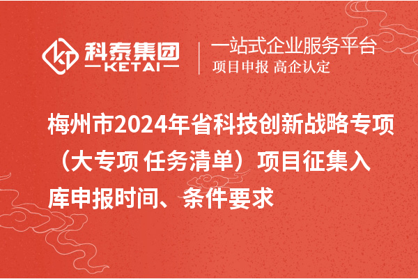 梅州市2024年省科技創新戰略專項（大專項+任務清單）項目征集入庫申報時間、條件要求