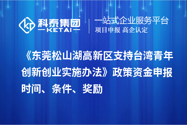 《東莞松山湖高新區支持臺灣青年創新創業實施辦法》政策資金申報時間、條件、獎勵