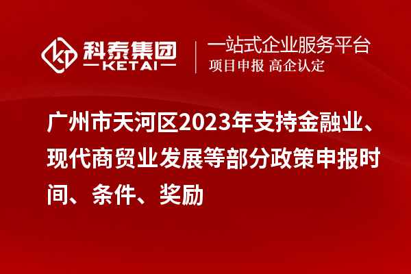 廣州市天河區2023年支持金融業、現代商貿業發展等部分政策申報時間、條件、獎勵