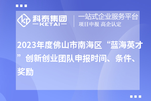 2023年度佛山市南海區“藍海英才”創新創業團隊申報時間、條件、獎勵
