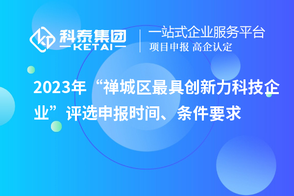 2023年“禪城區最具創新力科技企業”評選申報時間、條件要求
