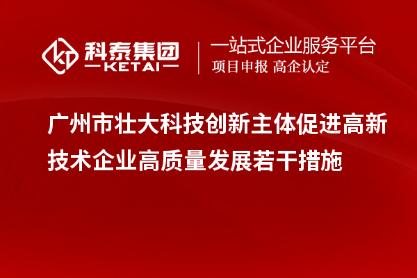 廣州市壯大科技創新主體促進高新技術企業高質量發展若干措施