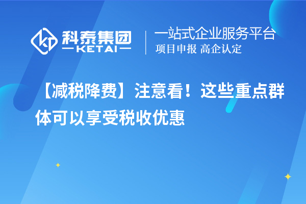 【減稅降費】注意看！這些重點群體可以享受稅收優惠