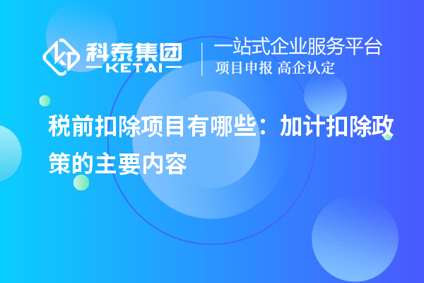 稅前扣除項目有哪些：加計扣除政策的主要內容