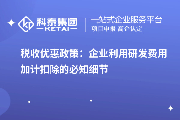 稅收優惠政策：企業利用研發費用加計扣除的必知細節