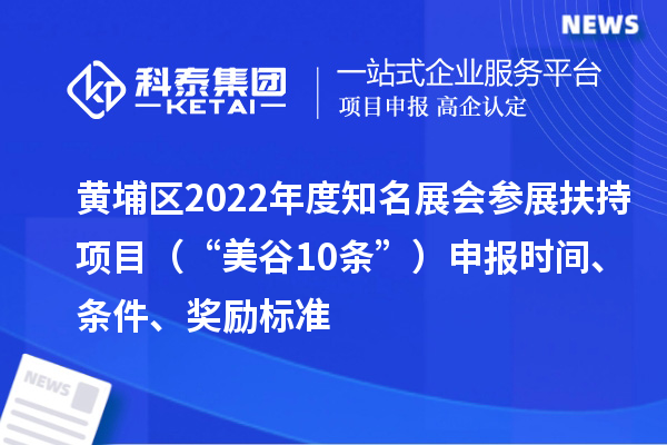 黃埔區2022年度知名展會參展扶持項目（“美谷10條”）申報時間、條件、獎勵標準