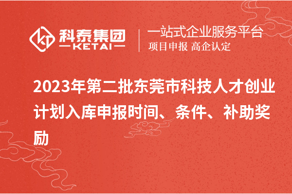 2023年第二批東莞市科技人才創業計劃入庫申報時間、條件、補助獎勵