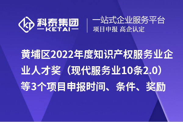 黃埔區2022年度知識產權服務業企業人才獎（現代服務業10條2.0）等3個<a href=http://www.zh-tour.cn/shenbao.html target=_blank class=infotextkey>項目申報</a>時間、條件、獎勵