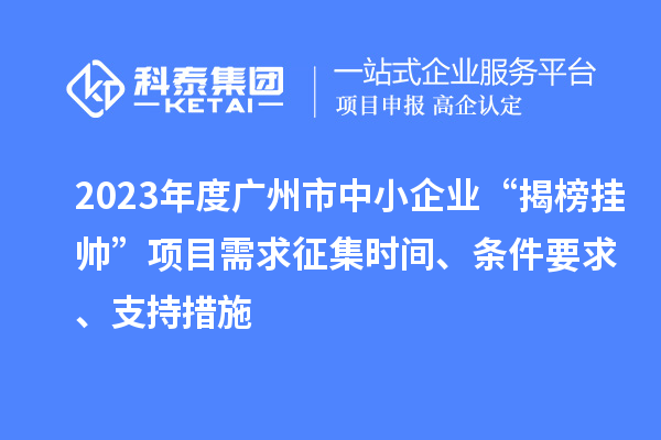 2023年度廣州市中小企業“揭榜掛帥”項目需求征集時間、條件要求、支持措施
