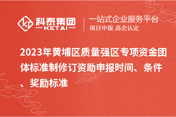 2023年黃埔區質量強區專項資金團體標準制修訂資助申報時間、條件、獎勵標準