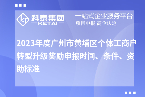 2023年度廣州市黃埔區個體工商戶轉型升級獎勵申報時間、條件、資助標準