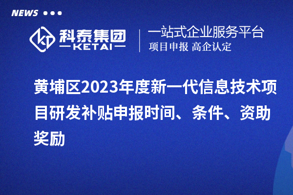 黃埔區2023年度新一代信息技術項目研發補貼申報時間、條件、資助獎勵