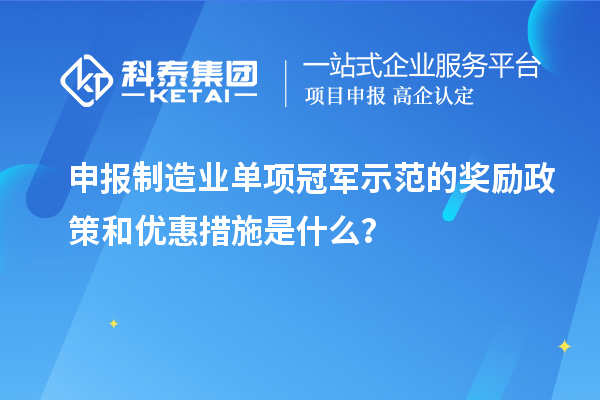 申報制造業單項冠軍示范的獎勵政策和優惠措施是什么？