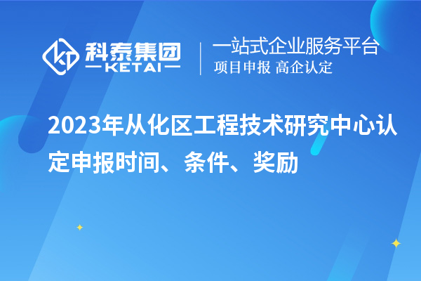 2023年從化區工程技術研究中心認定申報時間、條件、獎勵