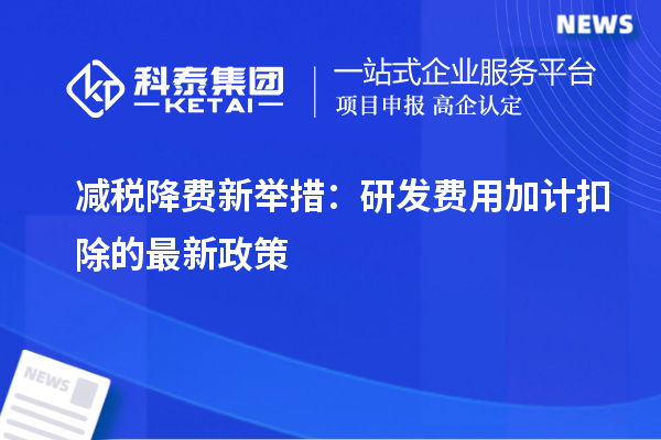 減稅降費新舉措：研發費用加計扣除的最新政策
