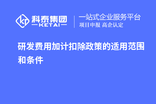 研發費用加計扣除政策的適用范圍和條件