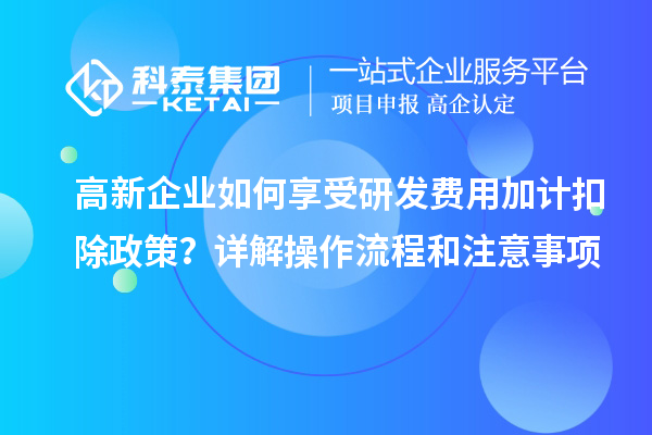 高新企業如何享受研發費用加計扣除政策？詳解操作流程和注意事項