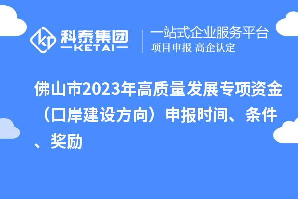 佛山市2023年高質量發展專項資金（口岸建設方向）申報時間、條件、獎勵