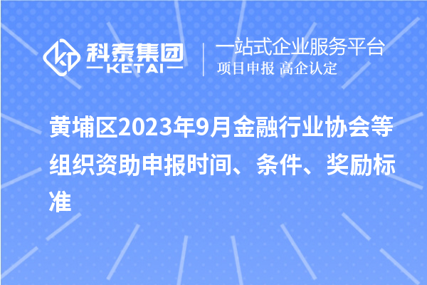 黃埔區2023年9月金融行業協會等組織資助申報時間、條件、獎勵標準