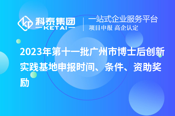 2023年第十一批廣州市博士后創新實踐基地申報時間、條件、資助獎勵