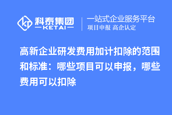 高新企業研發費用加計扣除的范圍和標準：哪些項目可以申報，哪些費用可以扣除