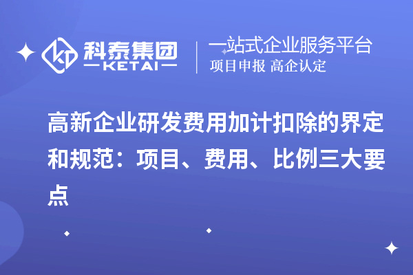 高新企業研發費用加計扣除的界定和規范：項目、費用、比例三大要點