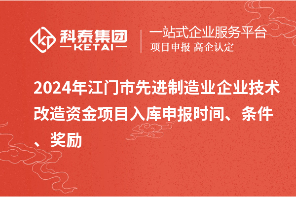 2024年江門市先進制造業企業技術改造資金項目入庫申報時間、條件、獎勵