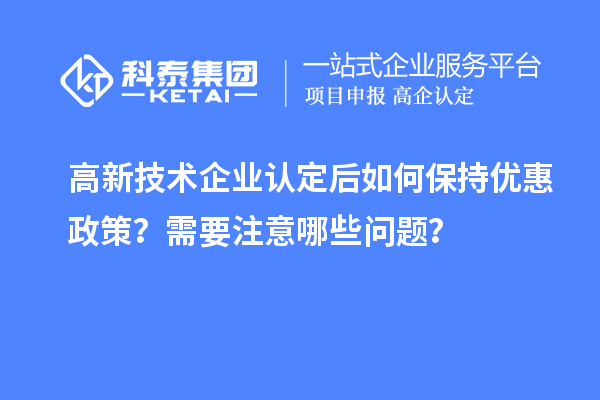 高新技術企業認定后如何保持優惠政策？需要注意哪些問題？