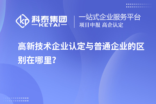 高新技術企業認定與普通企業的區別在哪里？