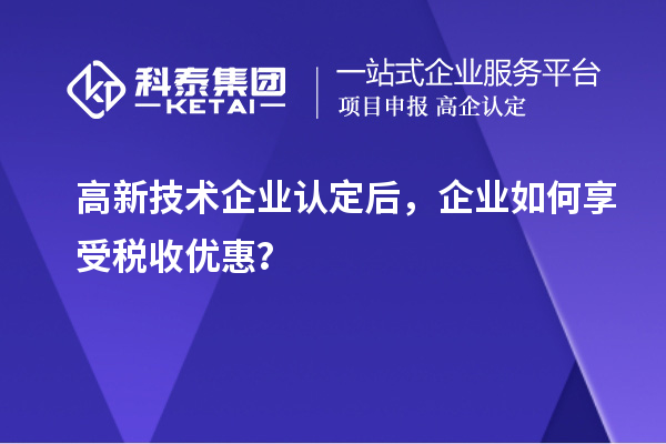 高新技術企業認定后，企業如何享受稅收優惠？