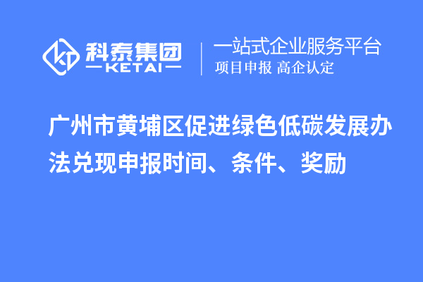 廣州市黃埔區促進綠色低碳發展辦法兌現申報時間、條件、獎勵