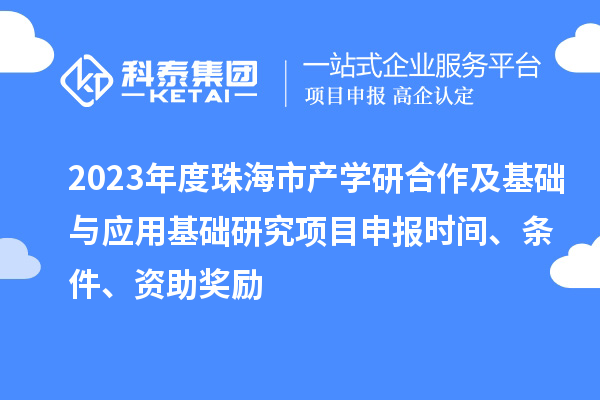 2023年度珠海市產學研合作及基礎與應用基礎研究項目申報時間、條件、資助獎勵