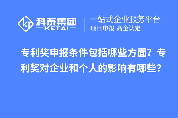 專利獎申報條件包括哪些方面？專利獎對企業和個人的影響有哪些？