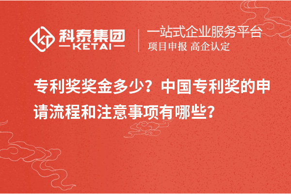 專利獎獎金多少？中國專利獎的申請流程和注意事項有哪些？