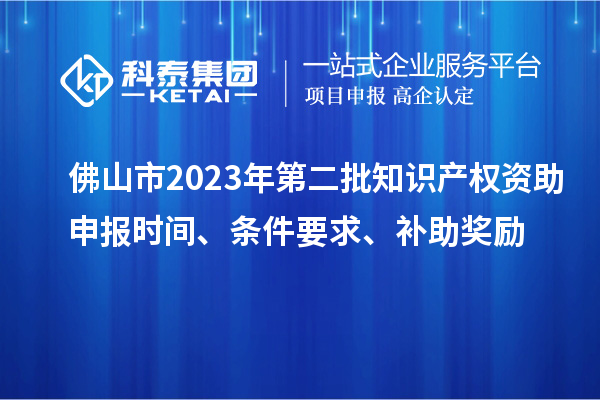 佛山市2023年第二批知識產權資助申報時間、條件要求、補助獎勵